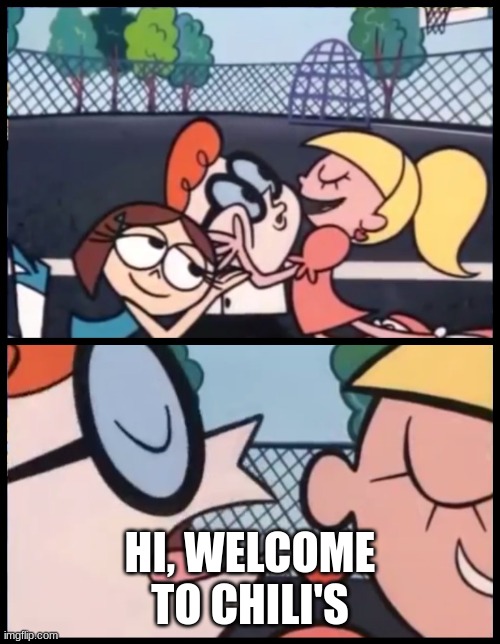 MMMMM | HI, WELCOME TO CHILI'S | image tagged in memes,say it again dexter | made w/ Imgflip meme maker