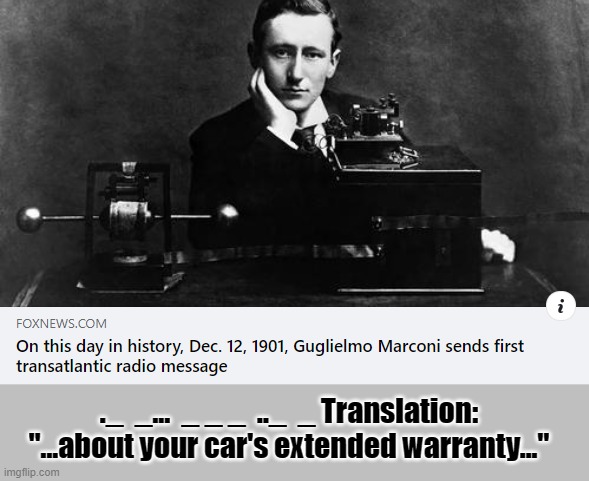 Marconi's 1st message | ._  _...  _ _ _  .._  _ Translation: "...about your car's extended warranty..." | image tagged in warranty,marconi | made w/ Imgflip meme maker