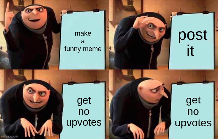 true | make a funny meme; post it; get no upvotes; get no upvotes | image tagged in memes,gru's plan | made w/ Imgflip meme maker