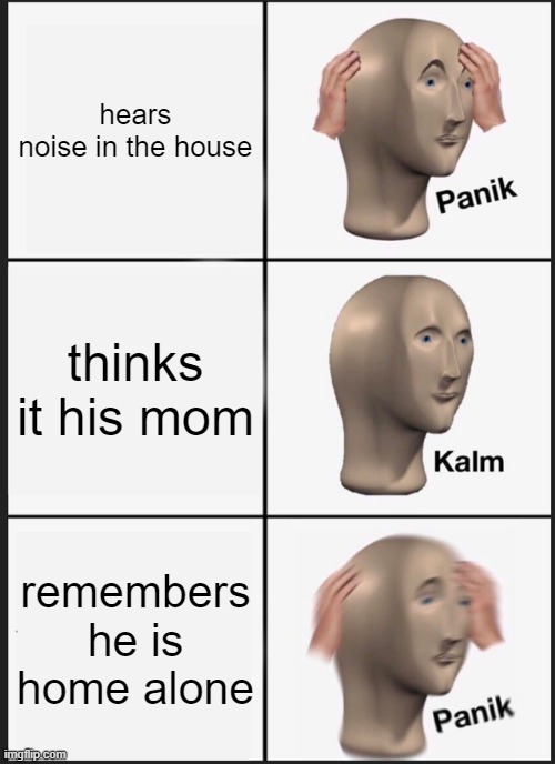 Panik Kalm Panik | hears noise in the house; thinks it his mom; remembers he is home alone | image tagged in memes,panik kalm panik | made w/ Imgflip meme maker