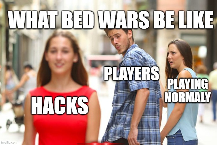 Distracted Boyfriend | WHAT BED WARS BE LIKE; PLAYERS; PLAYING NORMALY; HACKS | image tagged in memes,distracted boyfriend | made w/ Imgflip meme maker