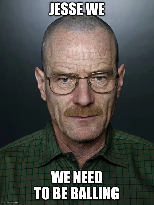 Jesse we need to X | JESSE WE WE NEED TO BE BALLING | image tagged in jesse we need to x | made w/ Imgflip meme maker