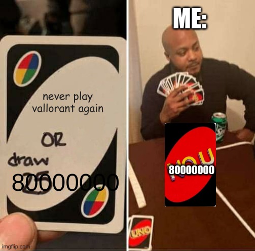 meeeeee | ME:; never play vallorant again; 80000000; 80000000 | image tagged in memes,uno draw 25 cards | made w/ Imgflip meme maker