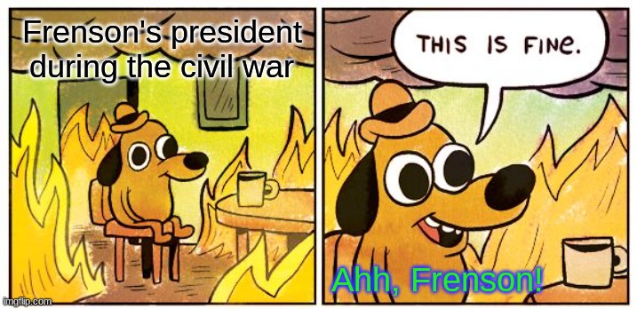 Frenson during our Civil war | Frenson's president during the civil war; Ahh, Frenson! | image tagged in memes,this is fine | made w/ Imgflip meme maker