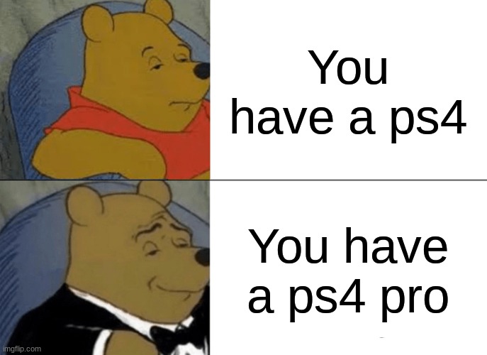 How to be a fancy gamer | You have a ps4; You have a ps4 pro | image tagged in memes,tuxedo winnie the pooh | made w/ Imgflip meme maker
