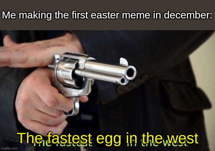 fastest draw | Me making the first easter meme in december:; The fastest egg in the west | image tagged in fastest draw | made w/ Imgflip meme maker