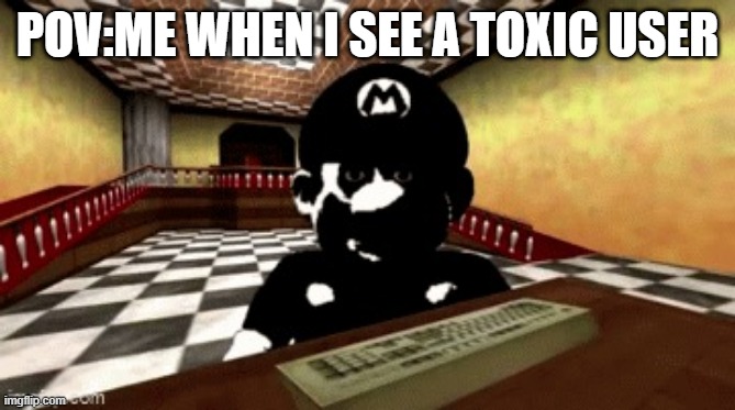 Mario | POV:ME WHEN I SEE A TOXIC USER | image tagged in mario,memes | made w/ Imgflip meme maker