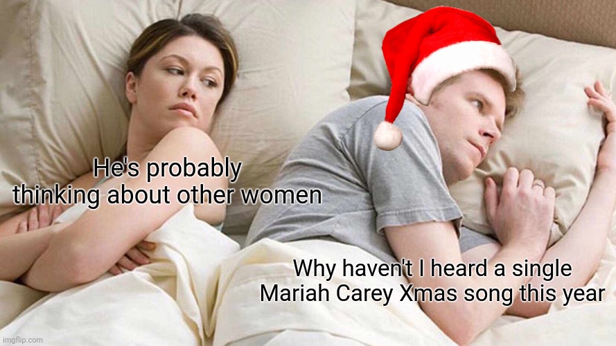 I Bet He's Thinking About Other Women | He's probably thinking about other women; Why haven't I heard a single Mariah Carey Xmas song this year | image tagged in memes,i bet he's thinking about other women,funny | made w/ Imgflip meme maker