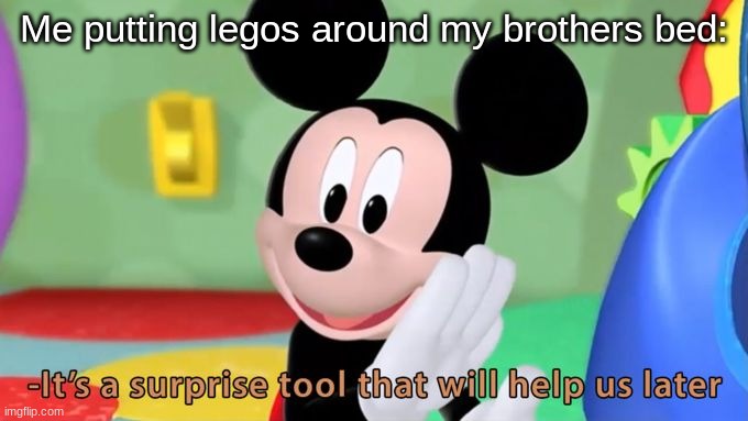 Mickey mouse tool | Me putting legos around my brothers bed: | image tagged in mickey mouse tool | made w/ Imgflip meme maker