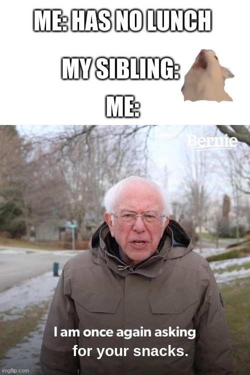 Bernie I Am Once Again Asking For Your Support Meme | ME: HAS NO LUNCH; MY SIBLING:; ME:; for your snacks. | image tagged in memes,bernie i am once again asking for your support,school meme,school,snacks | made w/ Imgflip meme maker