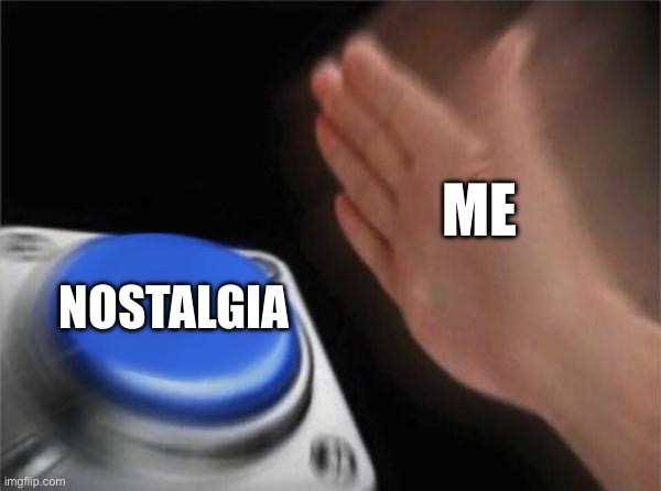 Blank Nut Button | ME; NOSTALGIA | image tagged in memes,blank nut button | made w/ Imgflip meme maker