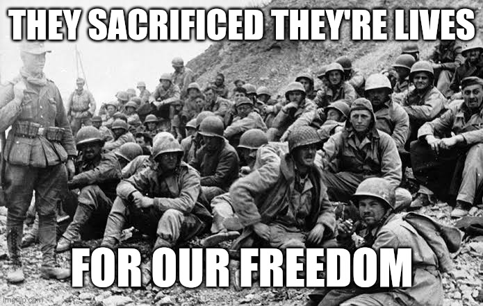 THEY SACRIFICED THEY'RE LIVES; FOR OUR FREEDOM | image tagged in ww2 | made w/ Imgflip meme maker