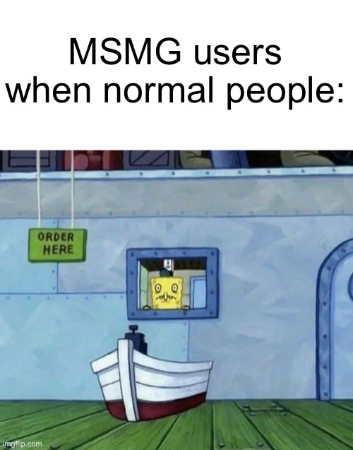 MSMG users when normal people: | image tagged in memes | made w/ Imgflip meme maker