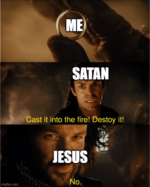 Jesus does not cast you into the fire | ME; SATAN; JESUS | image tagged in cast it into the fire | made w/ Imgflip meme maker