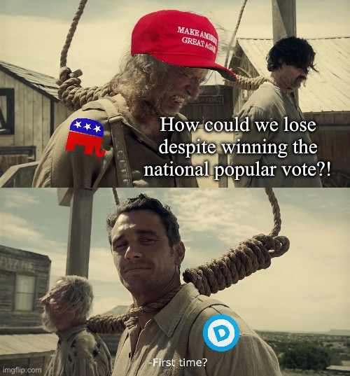 Running up the score in strongholds, losing key battlegrounds. Sad! | How could we lose despite winning the national popular vote?! | image tagged in first time | made w/ Imgflip meme maker