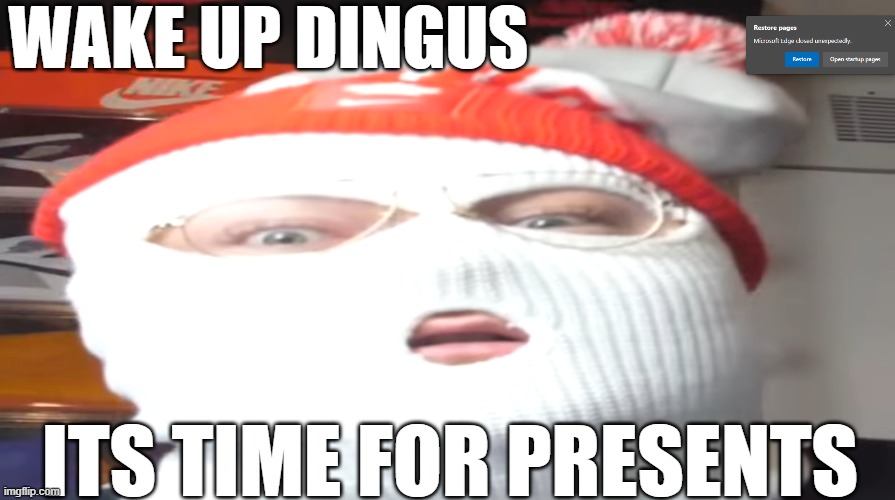 WAKE UP DINGUS; ITS TIME FOR PRESENTS | made w/ Imgflip meme maker