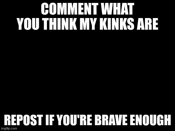 idk- | image tagged in horny,kinks | made w/ Imgflip meme maker