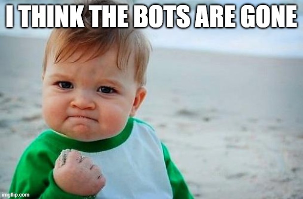 there gone i think | I THINK THE BOTS ARE GONE | image tagged in victory baby | made w/ Imgflip meme maker