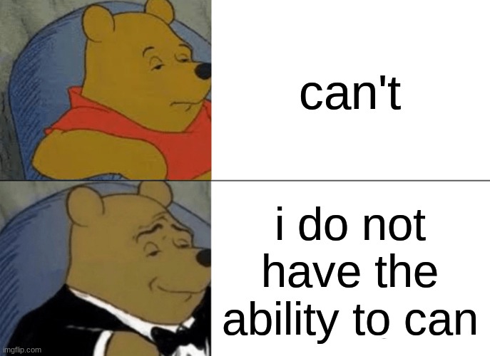 I dont have the ability to can | can't; i do not have the ability to can | image tagged in memes,tuxedo winnie the pooh | made w/ Imgflip meme maker