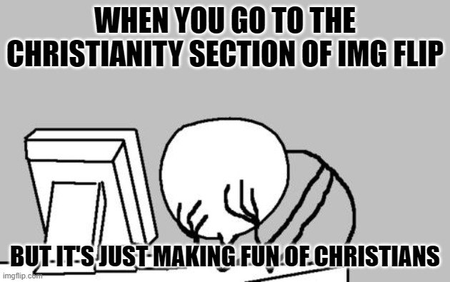 "Christianity" section | WHEN YOU GO TO THE CHRISTIANITY SECTION OF IMG FLIP; BUT IT'S JUST MAKING FUN OF CHRISTIANS | image tagged in memes,computer guy facepalm | made w/ Imgflip meme maker