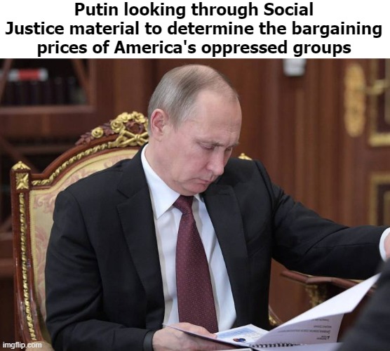 "This is a freakin gold-mine!" | Putin looking through Social Justice material to determine the bargaining prices of America's oppressed groups | image tagged in politics,vladimir putin,identity politics,funny | made w/ Imgflip meme maker