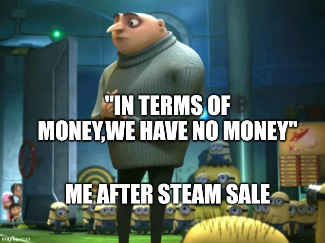 In terms of money, we have no money | "IN TERMS OF MONEY,WE HAVE NO MONEY"; ME AFTER STEAM SALE | image tagged in in terms of money we have no money | made w/ Imgflip meme maker