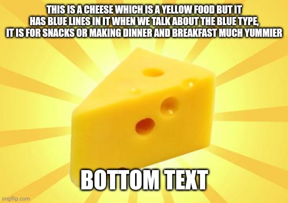 Cheese Time | THIS IS A CHEESE WHICH IS A YELLOW FOOD BUT IT HAS BLUE LINES IN IT WHEN WE TALK ABOUT THE BLUE TYPE, IT IS FOR SNACKS OR MAKING DINNER AND  | image tagged in cheese time | made w/ Imgflip meme maker