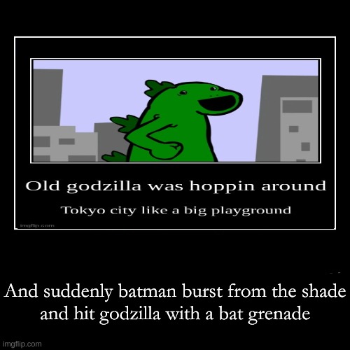 And suddenly batman burst from the shade
and hit godzilla with a bat grenade | made w/ Imgflip meme maker