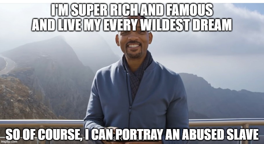 It's rewind time | I'M SUPER RICH AND FAMOUS AND LIVE MY EVERY WILDEST DREAM SO OF COURSE, I CAN PORTRAY AN ABUSED SLAVE | image tagged in it's rewind time | made w/ Imgflip meme maker