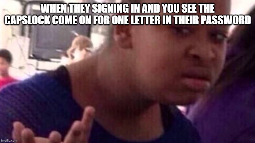 IT Support people know what i'm talking about.... | WHEN THEY SIGNING IN AND YOU SEE THE CAPSLOCK COME ON FOR ONE LETTER IN THEIR PASSWORD | image tagged in why tho | made w/ Imgflip meme maker