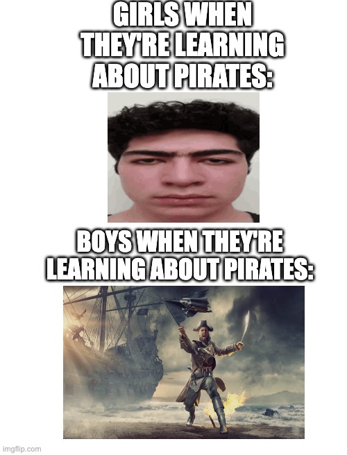 Boys vs girls [pirate edition] | GIRLS WHEN THEY'RE LEARNING ABOUT PIRATES:; BOYS WHEN THEY'RE LEARNING ABOUT PIRATES: | image tagged in boys vs girls | made w/ Imgflip meme maker