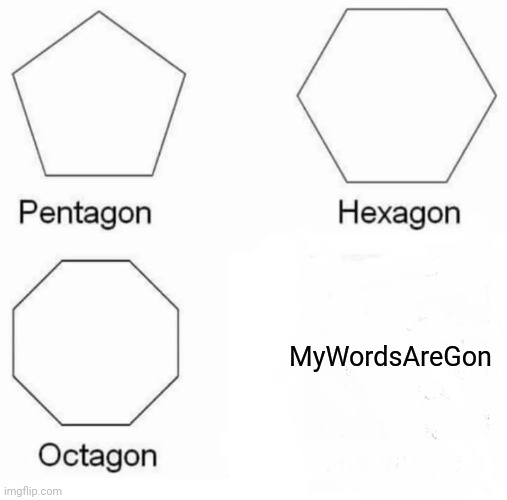 Pentagon Hexagon Octagon Meme | MyWordsAreGon | image tagged in memes,pentagon hexagon octagon | made w/ Imgflip meme maker