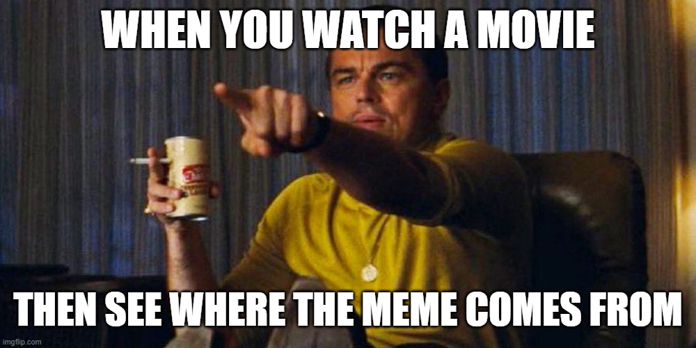 Leo pointing | WHEN YOU WATCH A MOVIE; THEN SEE WHERE THE MEME COMES FROM | image tagged in leo pointing | made w/ Imgflip meme maker