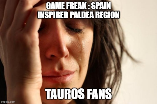 First World Problems | GAME FREAK : SPAIN INSPIRED PALDEA REGION; TAUROS FANS | image tagged in memes,first world problems | made w/ Imgflip meme maker