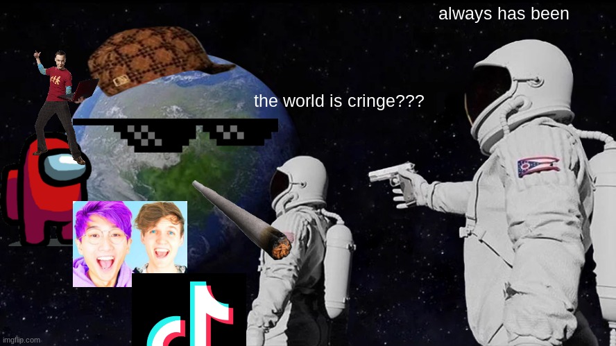 Always Has Been | always has been; the world is cringe??? | image tagged in memes,always has been | made w/ Imgflip meme maker