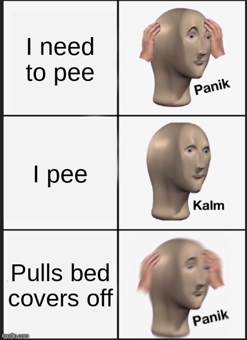 Panik Kalm Panik Meme | I need to pee; I pee; Pulls bed covers off | image tagged in memes,panik kalm panik | made w/ Imgflip meme maker