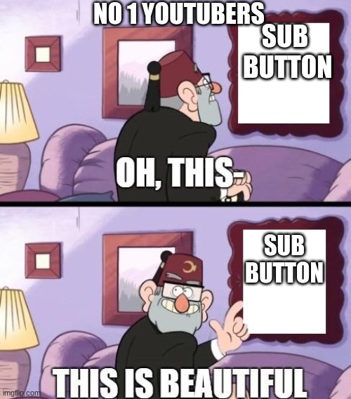 grunkle stan beautiful | NO 1 YOUTUBERS; SUB  BUTTON; SUB BUTTON | image tagged in grunkle stan beautiful | made w/ Imgflip meme maker