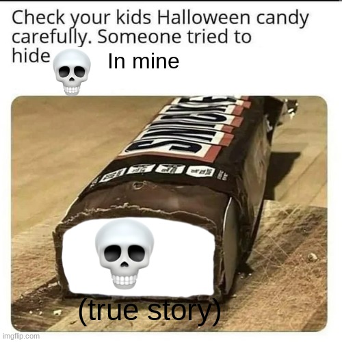 TRUE STORY | In mine; (true story) | image tagged in halloween candy | made w/ Imgflip meme maker