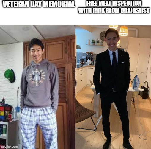 fr it be like that | VETERAN DAY MEMORIAL; FREE MEAT INSPECTION WITH RICK FROM CRAIGSLIST | image tagged in fernanfloo dresses up | made w/ Imgflip meme maker