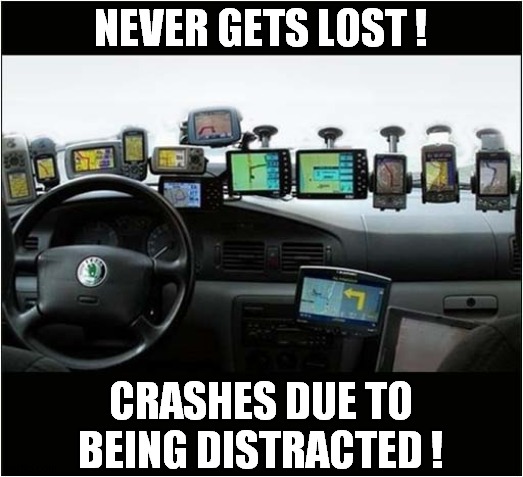 Satnav Addiction ! | NEVER GETS LOST ! CRASHES DUE TO BEING DISTRACTED ! | image tagged in satnav,car crash,distraction | made w/ Imgflip meme maker