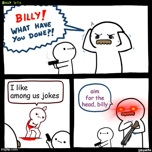 stettings | I like among us jokes; aim for the head, billy | image tagged in billy what have you done | made w/ Imgflip meme maker