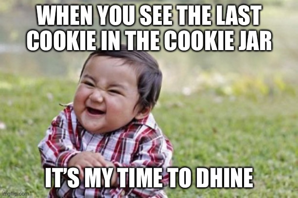 Yes | WHEN YOU SEE THE LAST COOKIE IN THE COOKIE JAR; IT’S MY TIME TO SHINE | image tagged in memes,evil toddler | made w/ Imgflip meme maker