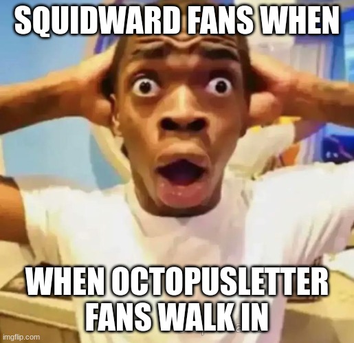 squidward fans when | SQUIDWARD FANS WHEN; WHEN OCTOPUSLETTER FANS WALK IN | image tagged in shocked black guy,spongebob | made w/ Imgflip meme maker