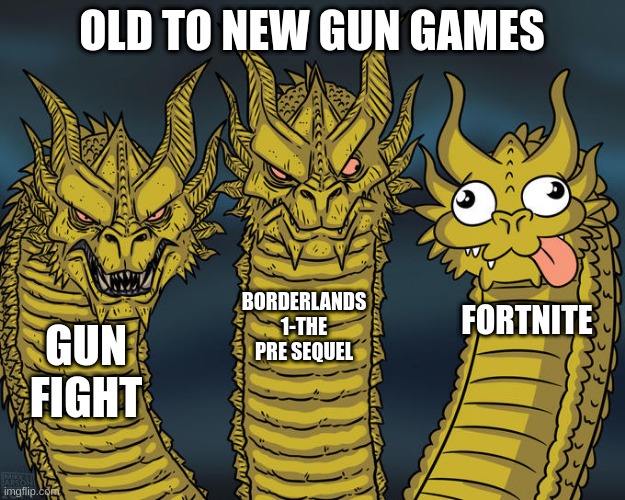 Three-headed Dragon | OLD TO NEW GUN GAMES; BORDERLANDS 1-THE PRE SEQUEL; FORTNITE; GUN FIGHT | image tagged in three-headed dragon | made w/ Imgflip meme maker