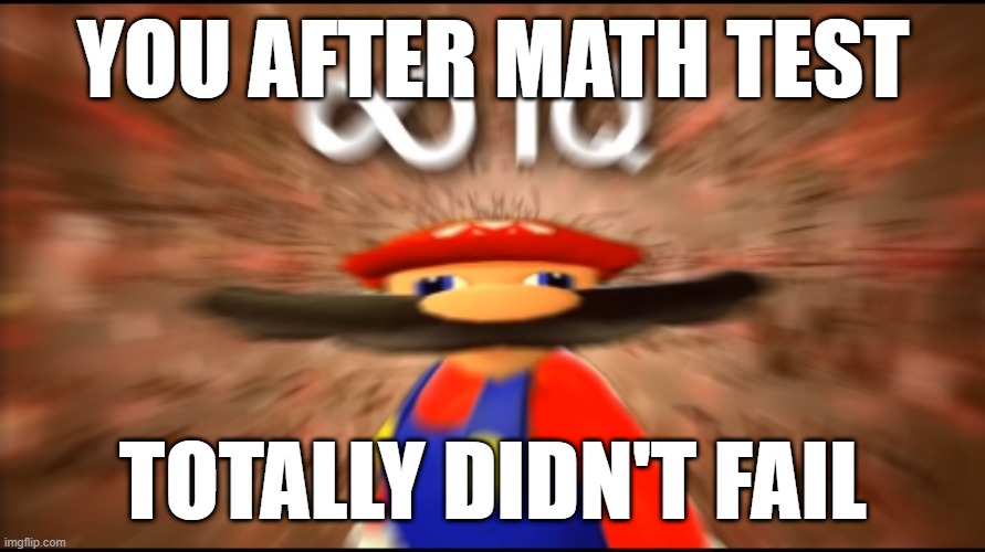 Infinity IQ Mario | YOU AFTER MATH TEST; TOTALLY DIDN'T FAIL | image tagged in infinity iq mario | made w/ Imgflip meme maker