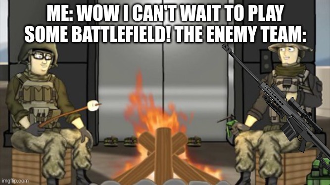 Campers... | ME: WOW I CAN'T WAIT TO PLAY SOME BATTLEFIELD! THE ENEMY TEAM: | image tagged in battlefield | made w/ Imgflip meme maker