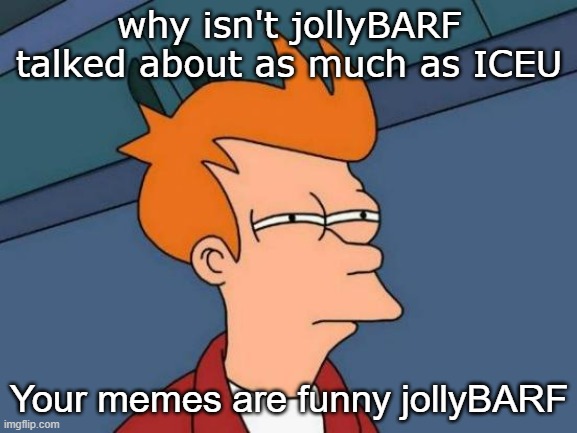 Futurama Fry | why isn't jollyBARF talked about as much as ICEU; Your memes are funny jollyBARF | image tagged in memes,futurama fry | made w/ Imgflip meme maker