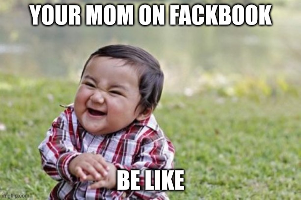 Evil Toddler | YOUR MOM ON FACKBOOK; BE LIKE | image tagged in memes,evil toddler | made w/ Imgflip meme maker