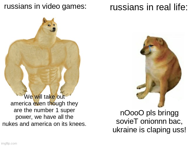 They are getting wrecked in ukraine | russians in video games:; russians in real life:; We will take out america even though they are the number 1 super power, we have all the nukes and america on its knees. nOooO pls bringg sovieT onionnn bac, ukraine is claping uss! | image tagged in memes,buff doge vs cheems | made w/ Imgflip meme maker