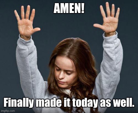 Praise the lord | AMEN! Finally made it today as well. | image tagged in praise the lord | made w/ Imgflip meme maker